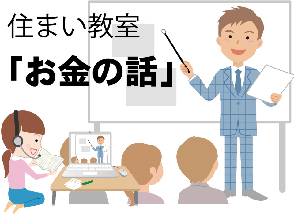 〔週末勉強会〕住まい教室「お金の話」～来場とＷＥＢ参加をお選びいただけます！～