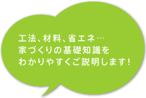 工法、材料、省エネ…家づくりの基礎知識をわかりやすくご説明します!